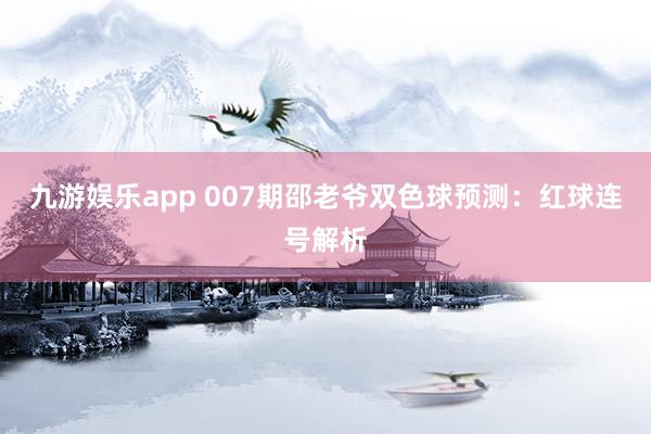 九游娱乐app 007期邵老爷双色球预测:红球连号解析