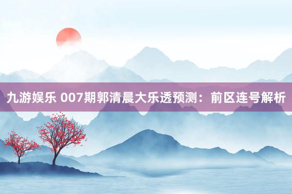 九游娱乐 007期郭清晨大乐透预测:前区连号解析