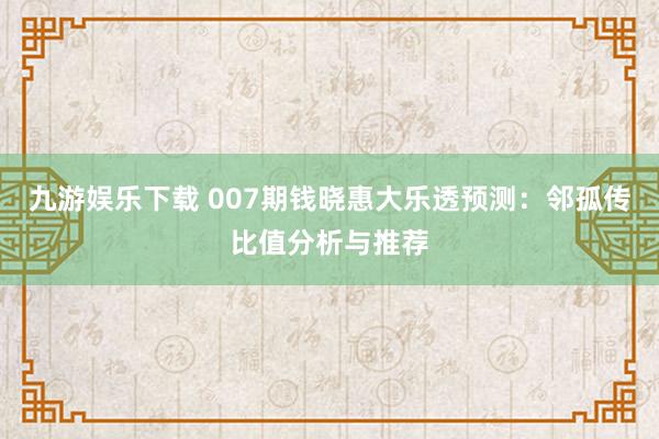 九游娱乐下载 007期钱晓惠大乐透预测:邻孤传比值分析与推荐