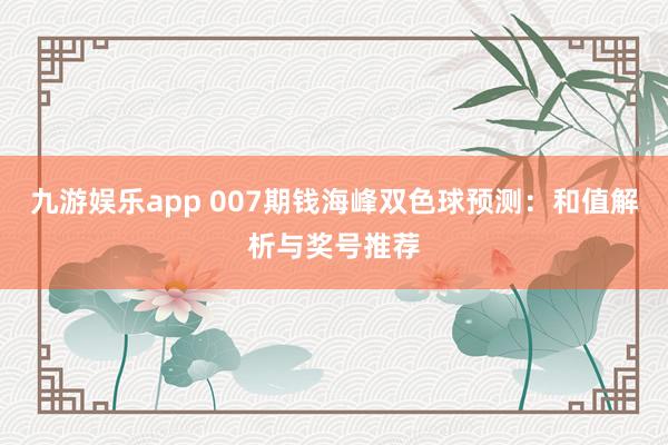九游娱乐app 007期钱海峰双色球预测:和值解析与奖号推荐