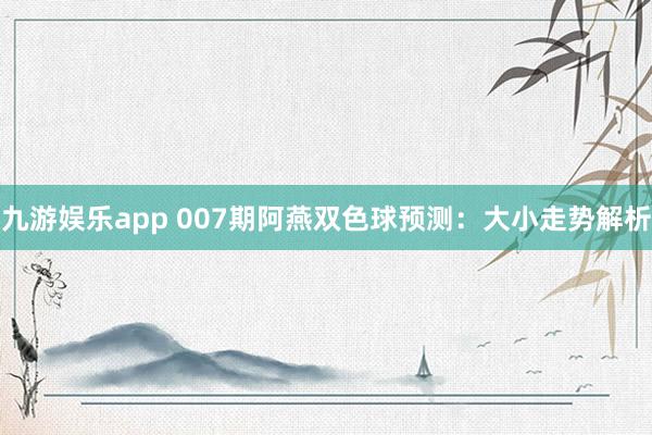九游娱乐app 007期阿燕双色球预测：大小走势解析