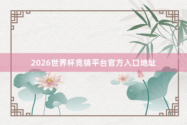 2026世界杯竞猜平台官方入口地址