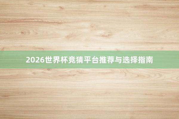 2026世界杯竞猜平台推荐与选择指南