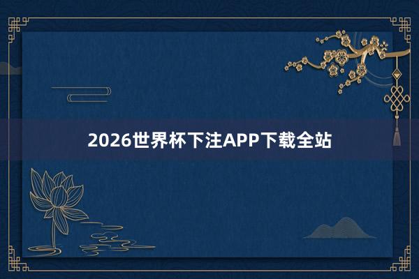 2026世界杯下注APP下载全站
