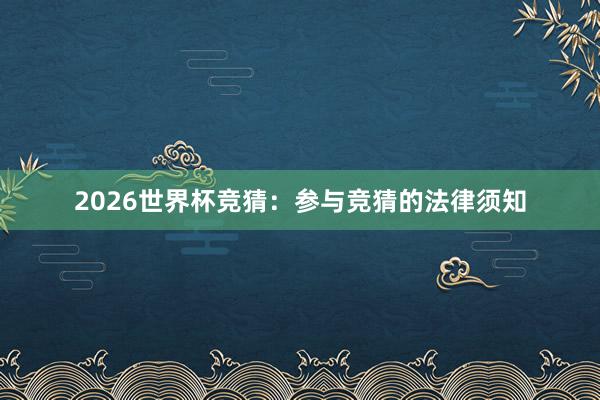 2026世界杯竞猜：参与竞猜的法律须知