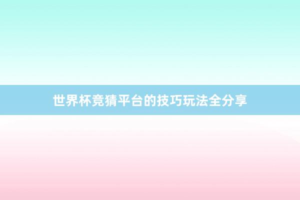 世界杯竞猜平台的技巧玩法全分享