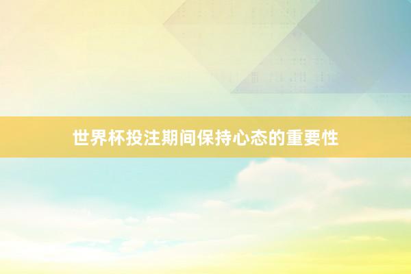 世界杯投注期间保持心态的重要性