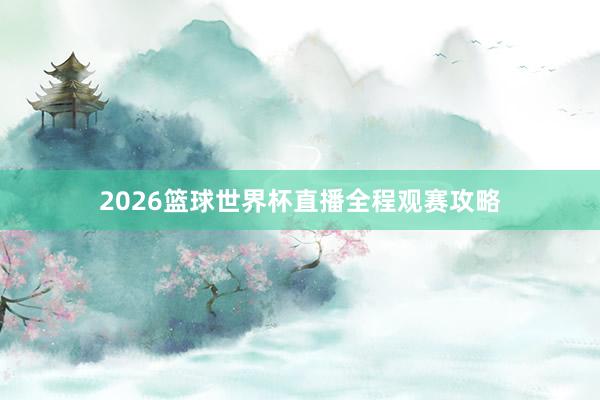 2026篮球世界杯直播全程观赛攻略