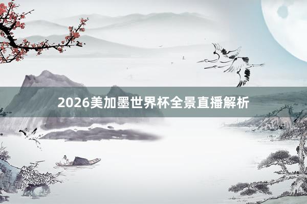 2026美加墨世界杯全景直播解析