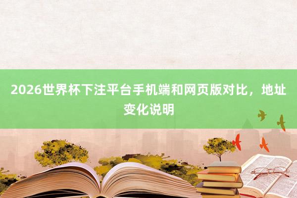 2026世界杯下注平台手机端和网页版对比，地址变化说明