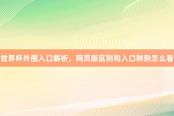 世界杯外围入口解析，网页版区别和入口辨别怎么看