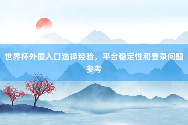 世界杯外围入口选择经验，平台稳定性和登录问题参考