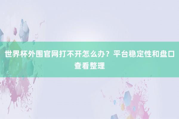 世界杯外围官网打不开怎么办？平台稳定性和盘口查看整理