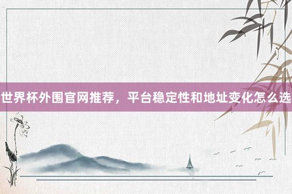 世界杯外围官网推荐，平台稳定性和地址变化怎么选