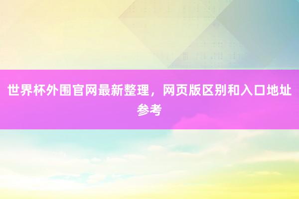 世界杯外围官网最新整理，网页版区别和入口地址参考