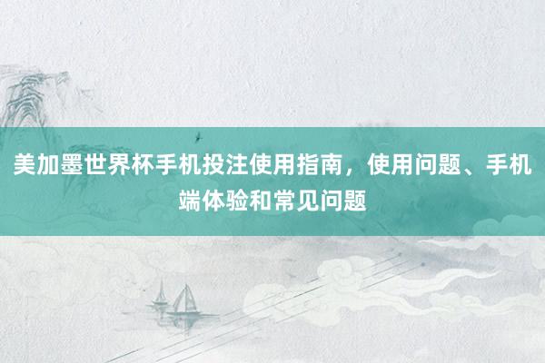 美加墨世界杯手机投注使用指南，使用问题、手机端体验和常见问题