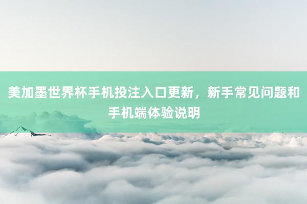 美加墨世界杯手机投注入口更新，新手常见问题和手机端体验说明