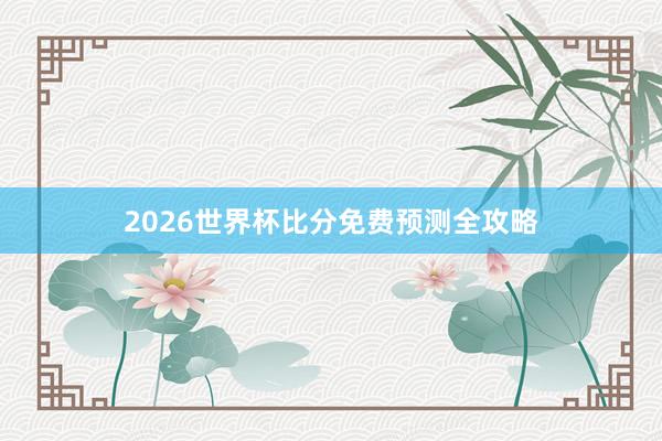 2026世界杯比分免费预测全攻略