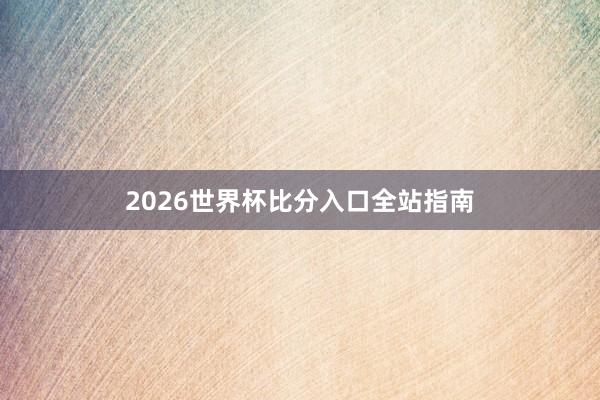 2026世界杯比分入口全站指南