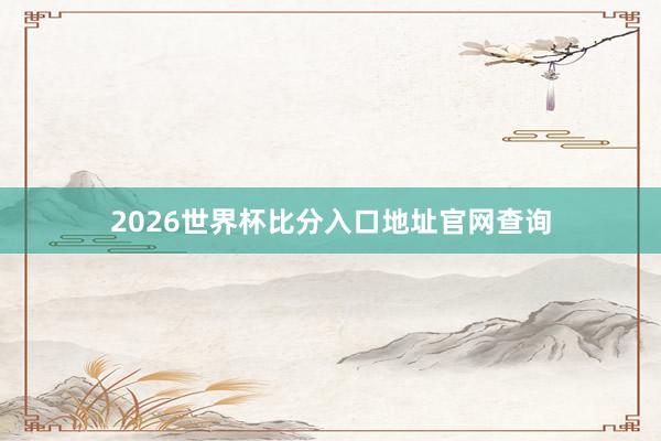2026世界杯比分入口地址官网查询