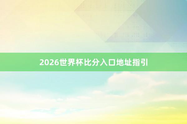 2026世界杯比分入口地址指引