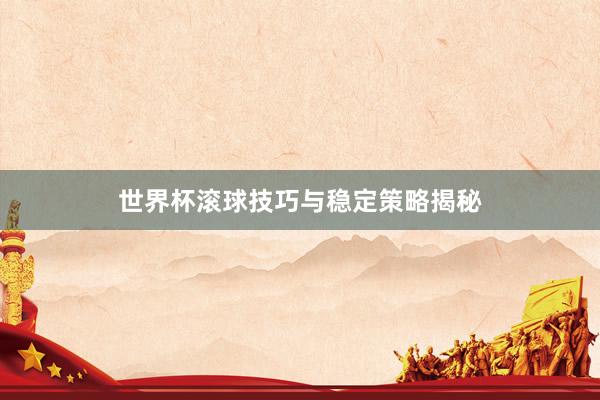 世界杯滚球技巧与稳定策略揭秘