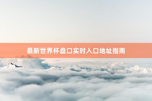 最新世界杯盘口实时入口地址指南