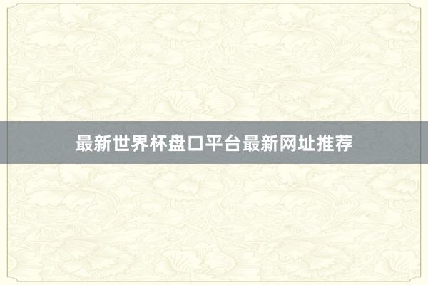 最新世界杯盘口平台最新网址推荐