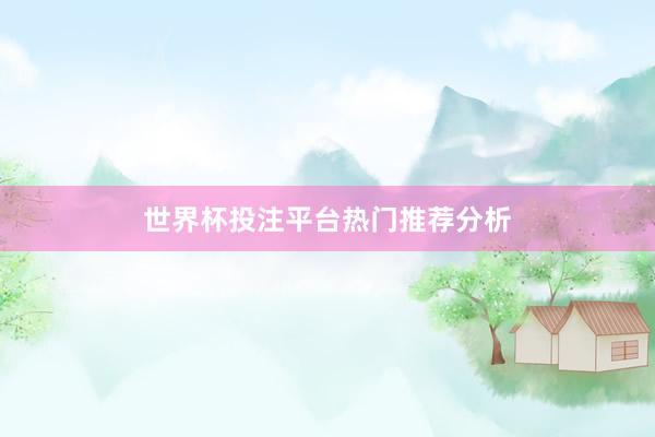 世界杯投注平台热门推荐分析