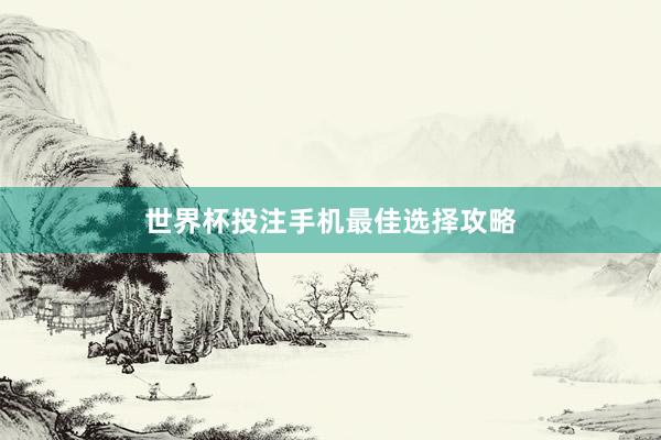 世界杯投注手机最佳选择攻略